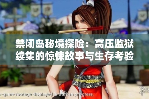 禁閉島秘境探險(xiǎn)：高壓監(jiān)獄續(xù)集的驚悚故事與生存考驗(yàn)