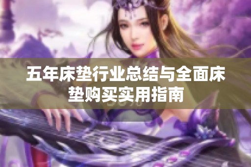 五年床墊行業(yè)總結(jié)與全面床墊購(gòu)買實(shí)用指南