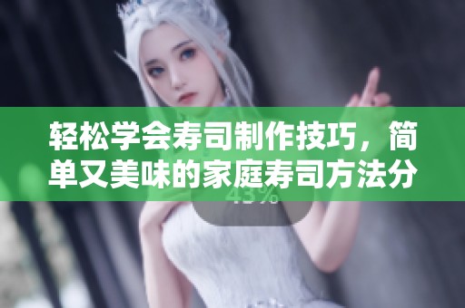 輕松學(xué)會壽司制作技巧，簡單又美味的家庭壽司方法分享