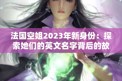 法國空姐2023年新身份：探索她們的英文名字背后的故事