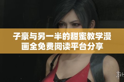 子豪與另一半的甜蜜教學漫畫全免費閱讀平臺分享