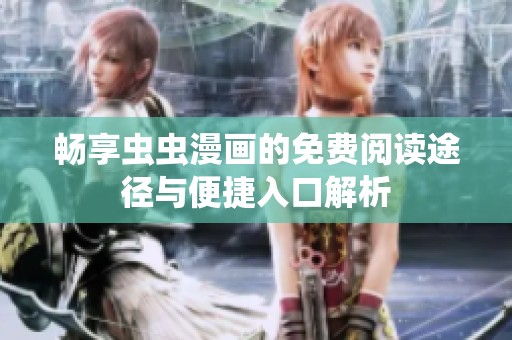 暢享蟲蟲漫畫的免費閱讀途徑與便捷入口解析
