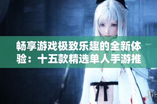 暢享游戲極致樂趣的全新體驗：十五款精選單人手游推薦