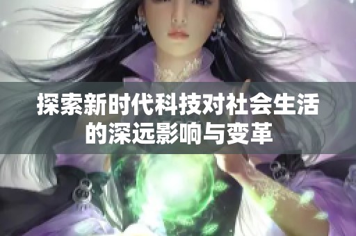 探索新時代科技對社會生活的深遠影響與變革