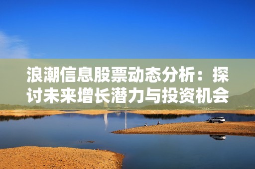 浪潮信息股票動態(tài)分析：探討未來增長潛力與投資機會