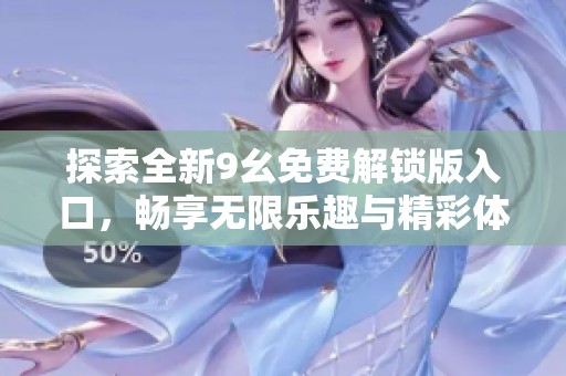 探索全新9幺免費解鎖版入口，暢享無限樂趣與精彩體驗