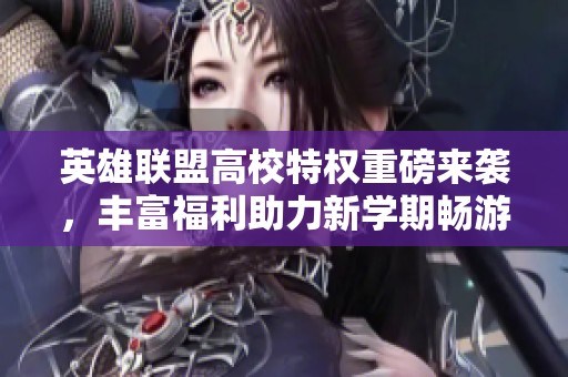 英雄聯(lián)盟高校特權重磅來襲，豐富福利助力新學期暢游游戲世界