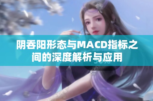 陰吞陽形態(tài)與MACD指標(biāo)之間的深度解析與應(yīng)用