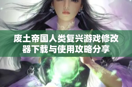 廢土帝國人類復(fù)興游戲修改器下載與使用攻略分享