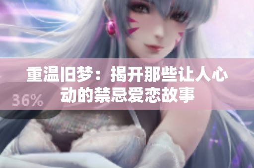 重溫舊夢(mèng)：揭開那些讓人心動(dòng)的禁忌愛戀故事