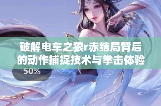 破解電車之狼r赤結(jié)局背后的動(dòng)作捕捉技術(shù)與拳擊體驗(yàn)