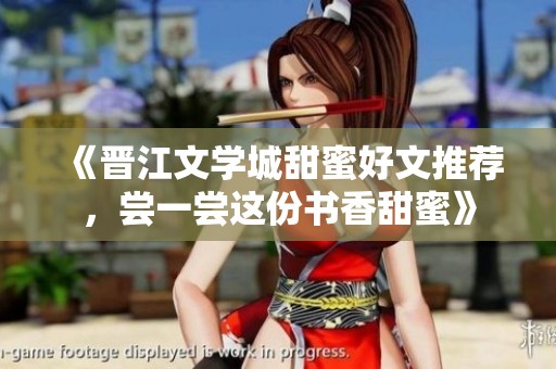 《晉江文學(xué)城甜蜜好文推薦<div   id=