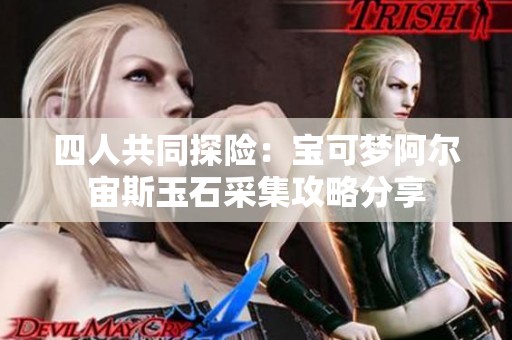 四人共同探險(xiǎn)：寶可夢(mèng)阿爾宙斯玉石采集攻略分享