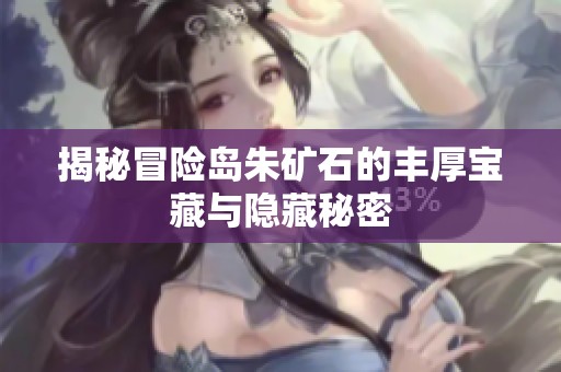 揭秘冒險(xiǎn)島朱礦石的豐厚寶藏與隱藏秘密