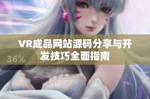 VR成品網(wǎng)站源碼分享與開發(fā)技巧全面指南
