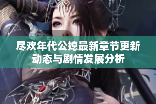 盡歡年代公媳最新章節(jié)更新動(dòng)態(tài)與劇情發(fā)展分析