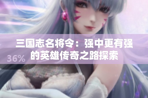 三國志名將令：強中更有強的英雄傳奇之路探索