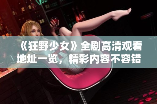 《狂野少女》全劇高清觀看地址一覽，精彩內(nèi)容不容錯(cuò)過(guò)
