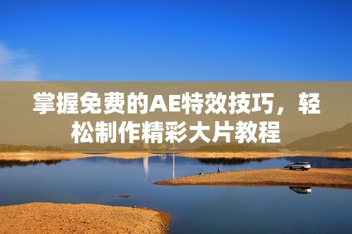 掌握免費(fèi)的AE特效技巧，輕松制作精彩大片教程