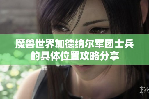 魔獸世界加德納爾軍團士兵的具體位置攻略分享