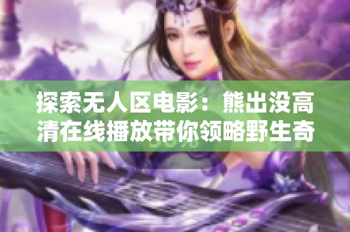 探索無(wú)人區(qū)電影：熊出沒高清在線播放帶你領(lǐng)略野生奇遇