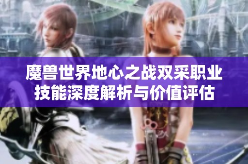 魔獸世界地心之戰(zhàn)雙采職業(yè)技能深度解析與價值評估