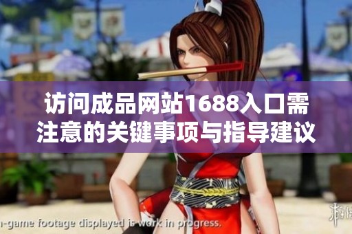 訪問成品網(wǎng)站1688入口需注意的關(guān)鍵事項(xiàng)與指導(dǎo)建議