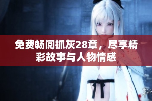 免費(fèi)暢閱抓灰28章，盡享精彩故事與人物情感