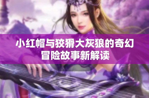 小紅帽與狡猾大灰狼的奇幻冒險(xiǎn)故事新解讀