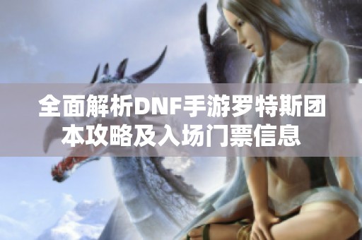 全面解析DNF手游羅特斯團(tuán)本攻略及入場門票信息
