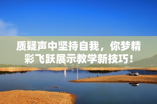 質(zhì)疑聲中堅持自我，你夢精彩飛躍展示教學(xué)新技巧！