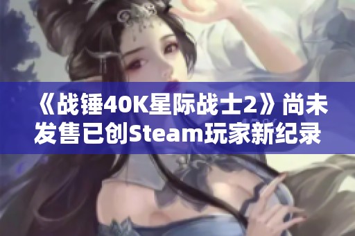 《戰(zhàn)錘40K星際戰(zhàn)士2》尚未發(fā)售已創(chuàng)Steam玩家新紀錄