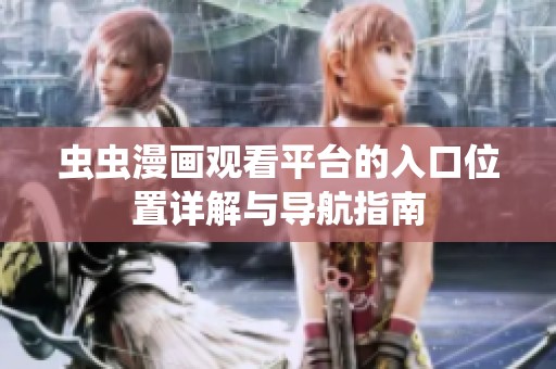 蟲(chóng)蟲(chóng)漫畫(huà)觀看平臺(tái)的入口位置詳解與導(dǎo)航指南 蟲(chóng)蟲(chóng)漫畫(huà)觀看平臺(tái)的入口位置詳解與導(dǎo)航指南