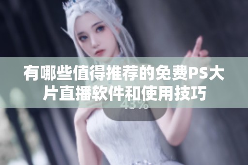 有哪些值得推薦的免費(fèi)PS大片直播軟件和使用技巧