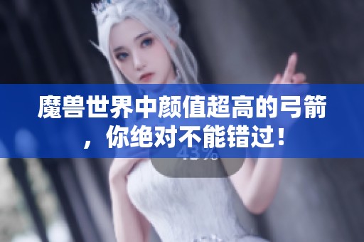 魔獸世界中顏值超高的弓箭，你絕對(duì)不能錯(cuò)過！