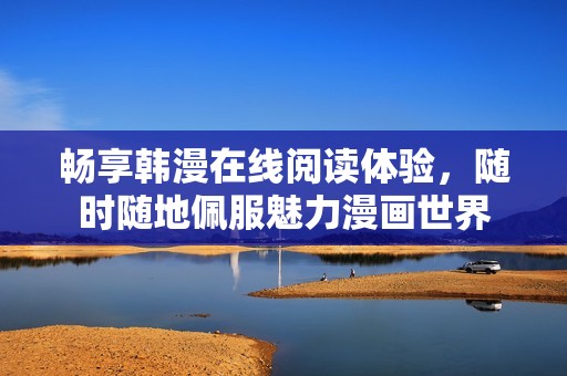 暢享韓漫在線閱讀體驗(yàn)，隨時(shí)隨地佩服魅力漫畫世界