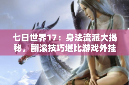 七日世界17：身法流派大揭秘，翻滾技巧堪比游戲外掛