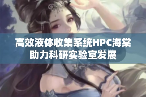 高效液體收集系統(tǒng)HPC海棠助力科研實驗室發(fā)展