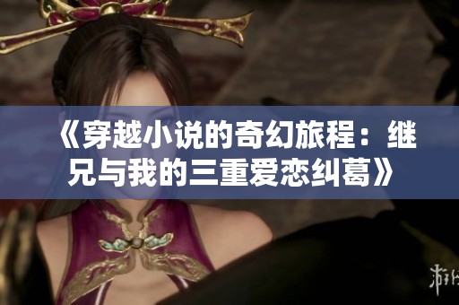 《穿越小說(shuō)的奇幻旅程：繼兄與我的三重愛戀糾葛》