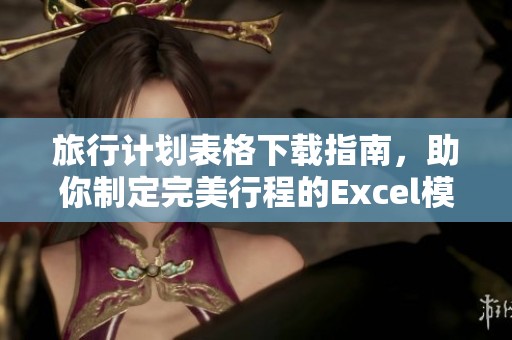 旅行計(jì)劃表格下載指南，助你制定完美行程的Excel模板