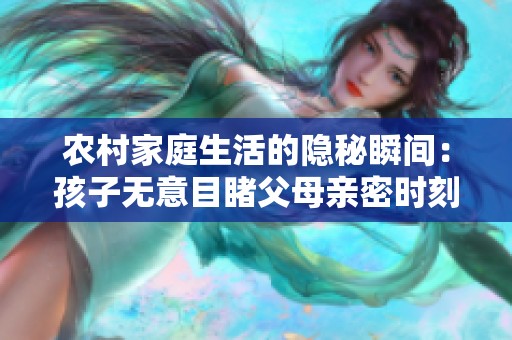 農(nóng)村家庭生活的隱秘瞬間：孩子無(wú)意目睹父母親密時(shí)刻