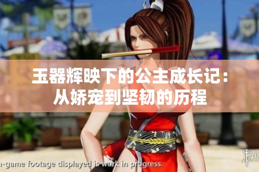 玉器輝映下的公主成長記：從嬌寵到堅韌的歷程