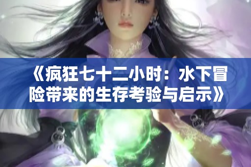 《瘋狂七十二小時(shí)：水下冒險(xiǎn)帶來(lái)的生存考驗(yàn)與啟示》
