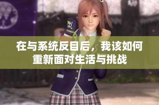 在與系統(tǒng)反目后，我該如何重新面對(duì)生活與挑戰(zhàn)