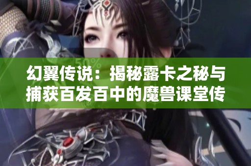 幻翼傳說：揭秘露卡之秘與捕獲百發(fā)百中的魔獸課堂傳奇