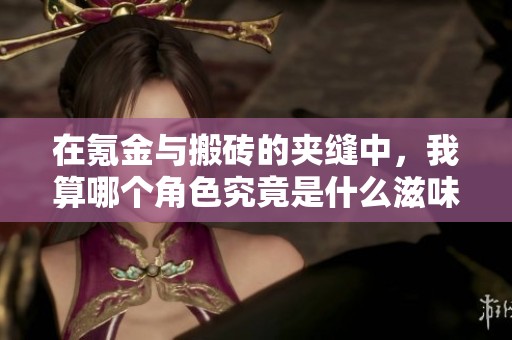 在氪金與搬磚的夾縫中，我算哪個(gè)角色究竟是什么滋味