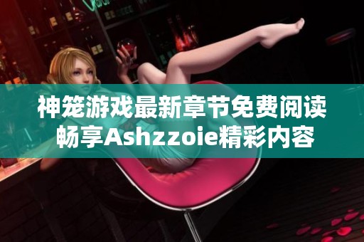 神籠游戲最新章節(jié)免費(fèi)閱讀 暢享Ashzzoie精彩內(nèi)容