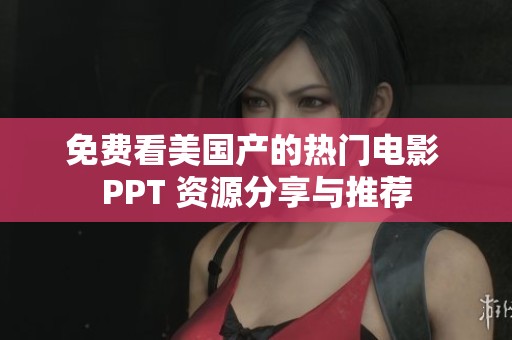 免費(fèi)看美國(guó)產(chǎn)的熱門電影 PPT 資源分享與推薦