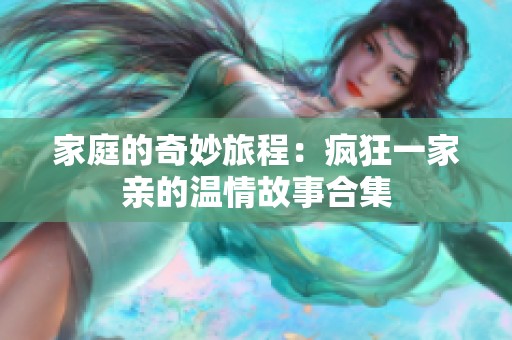 家庭的奇妙旅程：瘋狂一家親的溫情故事合集