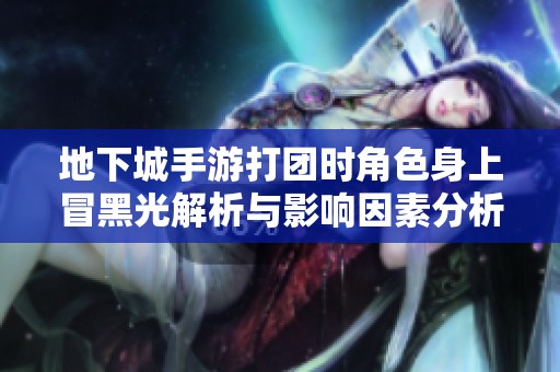 地下城手游打團時角色身上冒黑光解析與影響因素分析